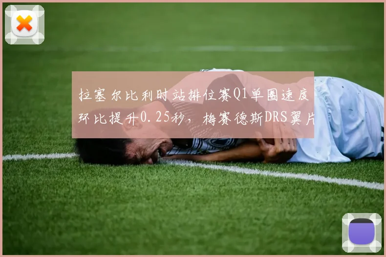 拉塞尔比利时站排位赛Q1单圈速度环比提升0.25秒，梅赛德斯DRS翼片升级见效