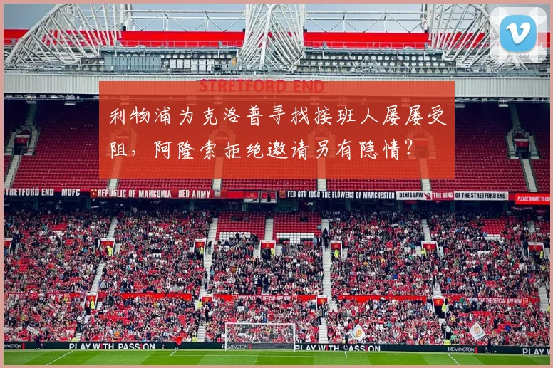 利物浦为克洛普寻找接班人屡屡受阻，阿隆索拒绝邀请另有隐情？