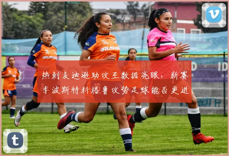 热刺麦迪逊助攻王数据亮眼，新赛季波斯特科格鲁攻势足球能否更进一步？