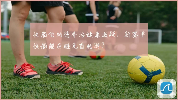 快船伦纳德乔治健康成疑，新赛季快船能否避免首轮游？