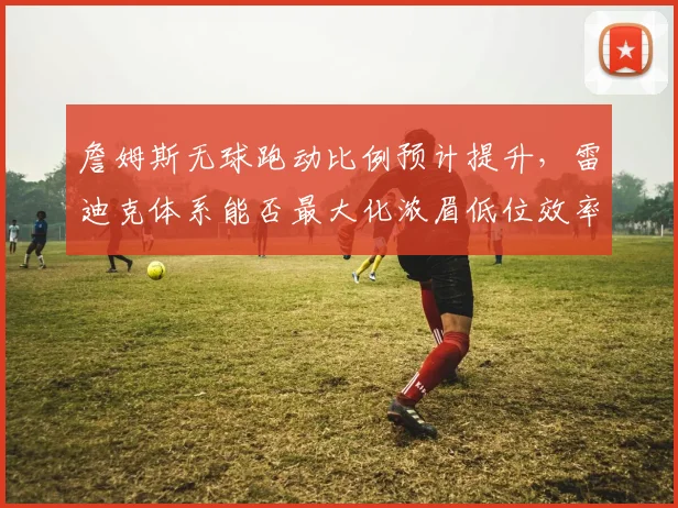 詹姆斯无球跑动比例预计提升，雷迪克体系能否最大化浓眉低位效率？