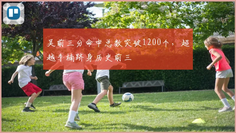 吴前三分命中总数突破1200个，超越李楠跻身历史前三